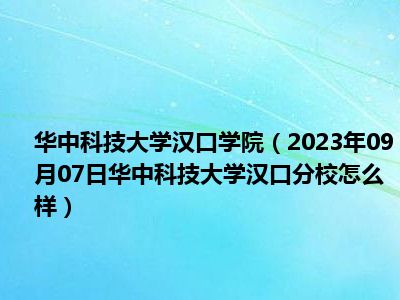 华中科技大学汉口学院（2023年09月07日华中科技大学汉口分校怎么样）