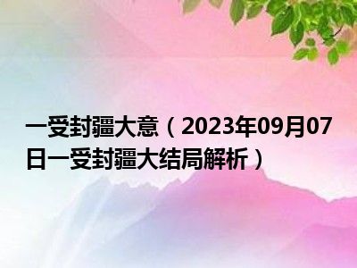 一受封疆大意（2023年09月07日一受封疆大结局解析）