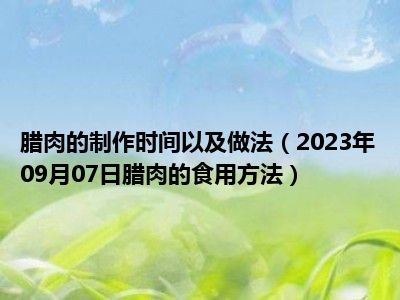 腊肉的制作时间以及做法（2023年09月07日腊肉的食用方法）