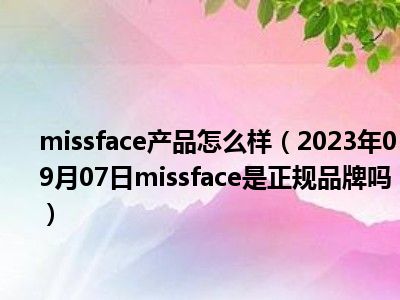 missface产品怎么样（2023年09月07日missface是正规品牌吗）
