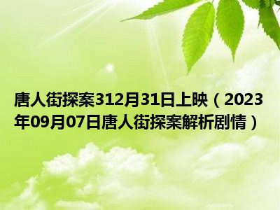 唐人街探案312月31日上映（2023年09月07日唐人街探案解析剧情）