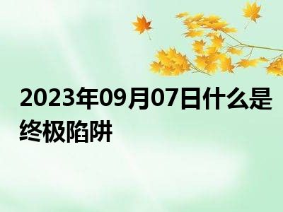 2023年09月07日什么是终极陷阱