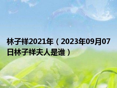 林子祥2021年（2023年09月07日林子祥夫人是谁）