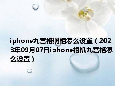 iphone九宫格照相怎么设置（2023年09月07日iphone相机九宫格怎么设置）