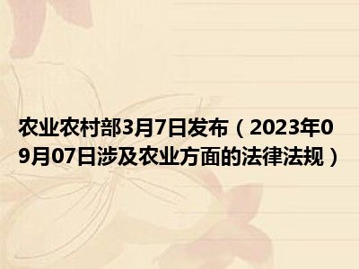 农业农村部3月7日发布（2023年09月07日涉及农业方面的法律法规）