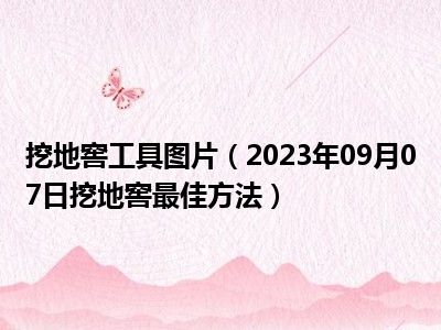 挖地窖工具图片（2023年09月07日挖地窖最佳方法）