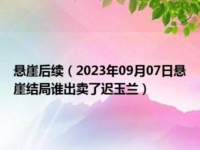 悬崖后续（2023年09月07日悬崖结局谁出卖了迟玉兰）