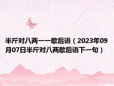 半斤对八两一一歇后语（2023年09月07日半斤对八两歇后语下一句）