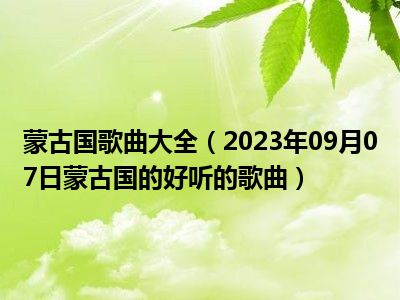 蒙古国歌曲大全（2023年09月07日蒙古国的好听的歌曲）