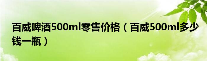  百威啤酒500ml零售价格（百威500ml多少钱一瓶）