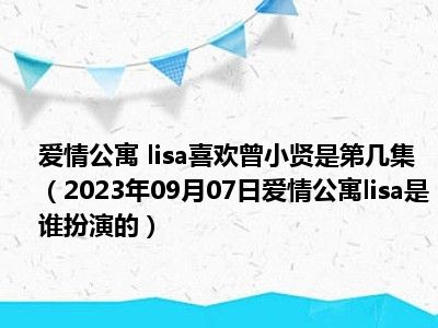 爱情公寓 lisa喜欢曾小贤是第几集（2023年09月07日爱情公寓lisa是谁扮演的）