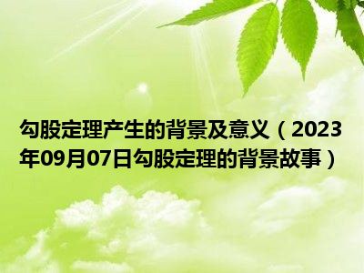 勾股定理产生的背景及意义（2023年09月07日勾股定理的背景故事）