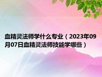 血精灵法师学什么专业（2023年09月07日血精灵法师技能学哪些）