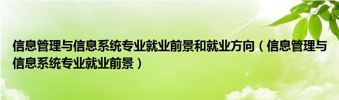  信息管理与信息系统专业就业前景和就业方向（信息管理与信息系统专业就业前景）