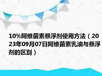 10%阿维菌素悬浮剂使用方法（2023年09月07日阿维菌素乳油与悬浮剂的区别）