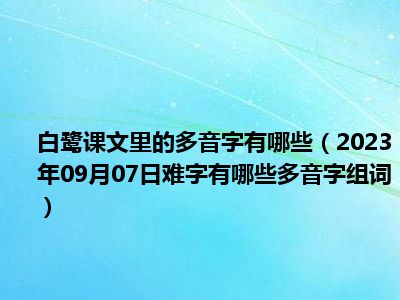 白鹭课文里的多音字有哪些（2023年09月07日难字有哪些多音字组词）