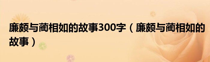  廉颇与蔺相如的故事300字（廉颇与蔺相如的故事）