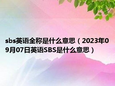 sbs英语全称是什么意思（2023年09月07日英语SBS是什么意思）