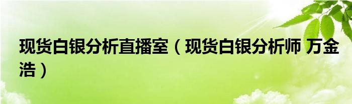  现货白银分析直播室（现货白银分析师 万金浩）