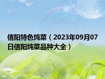 信阳特色炖菜（2023年09月07日信阳炖菜品种大全）