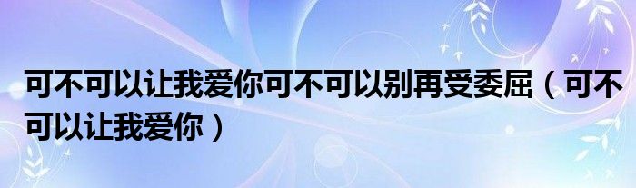  可不可以让我爱你可不可以别再受委屈（可不可以让我爱你）