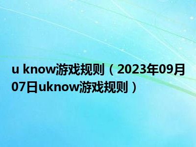 u know游戏规则（2023年09月07日uknow游戏规则）