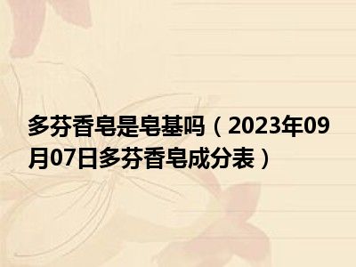 多芬香皂是皂基吗（2023年09月07日多芬香皂成分表）