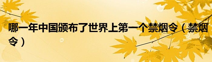  哪一年中国颁布了世界上第一个禁烟令（禁烟令）