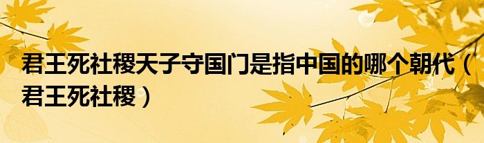  君王死社稷天子守国门是指中国的哪个朝代（君王死社稷）