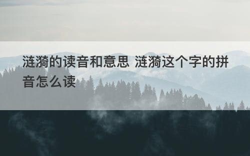 涟漪的读音和意思 涟漪这个字的拼音怎么读