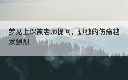 梦见上课被老师提问,孤独的伤痛越发强烈