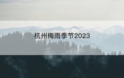 杭州梅雨季节2023
