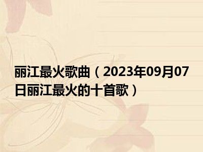 丽江最火歌曲（2023年09月07日丽江最火的十首歌）