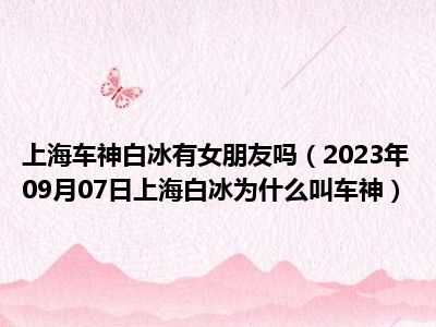 上海车神白冰有女朋友吗（2023年09月07日上海白冰为什么叫车神）