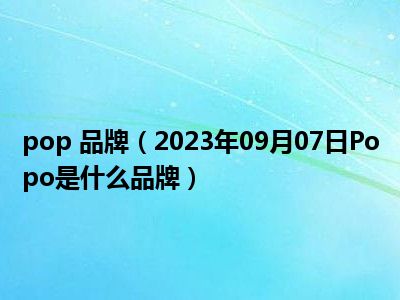 pop 品牌（2023年09月07日Popo是什么品牌）