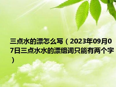 三点水的漂怎么写（2023年09月07日三点水水的漂组词只能有两个字）