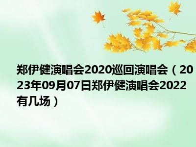 郑伊健演唱会2020巡回演唱会（2023年09月07日郑伊健演唱会2022有几场）