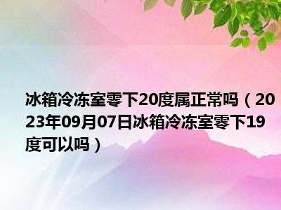 冰箱冷冻室零下20度属正常吗（2023年09月07日冰箱冷冻室零下19度可以吗）