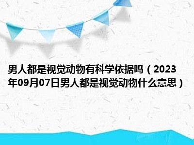 男人都是视觉动物有科学依据吗（2023年09月07日男人都是视觉动物什么意思）