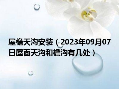 屋檐天沟安装（2023年09月07日屋面天沟和檐沟有几处）