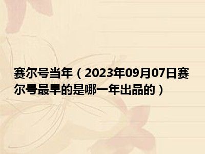 赛尔号当年（2023年09月07日赛尔号最早的是哪一年出品的）