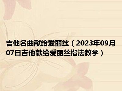 吉他名曲献给爱丽丝（2023年09月07日吉他献给爱丽丝指法教学）