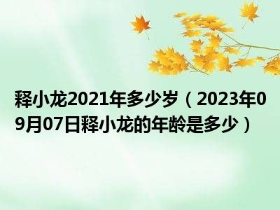 释小龙2021年多少岁（2023年09月07日释小龙的年龄是多少）