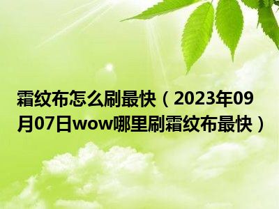 霜纹布怎么刷最快（2023年09月07日wow哪里刷霜纹布最快）