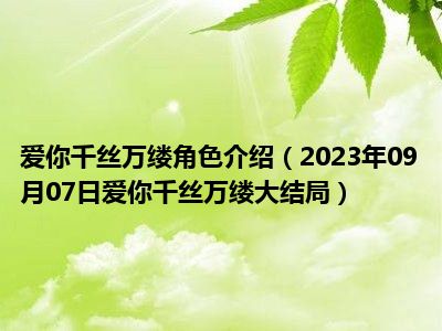 爱你千丝万缕角色介绍（2023年09月07日爱你千丝万缕大结局）