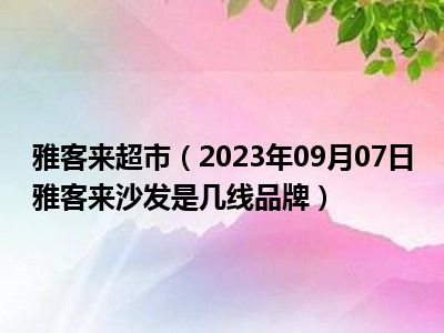 雅客来超市（2023年09月07日雅客来沙发是几线品牌）