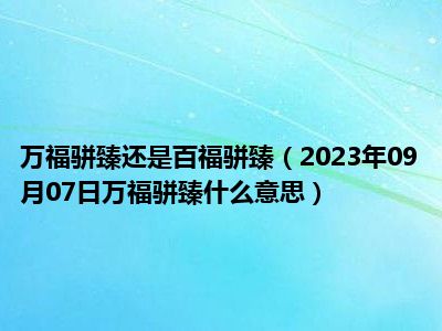 万福骈臻还是百福骈臻（2023年09月07日万福骈臻什么意思）