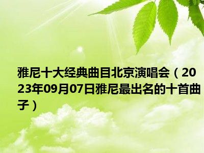 雅尼十大经典曲目北京演唱会（2023年09月07日雅尼最出名的十首曲子）