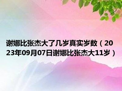 谢娜比张杰大了几岁真实岁数（2023年09月07日谢娜比张杰大11岁）