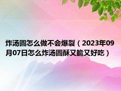 炸汤圆怎么做不会爆裂（2023年09月07日怎么炸汤圆酥又脆又好吃）